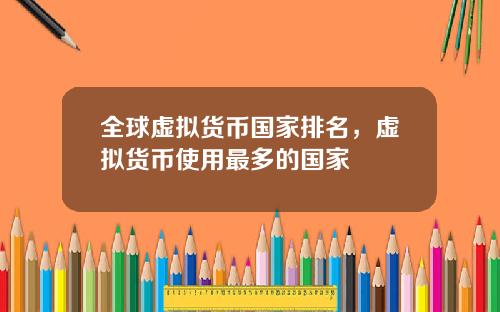 全球虚拟货币国家排名，虚拟货币使用最多的国家