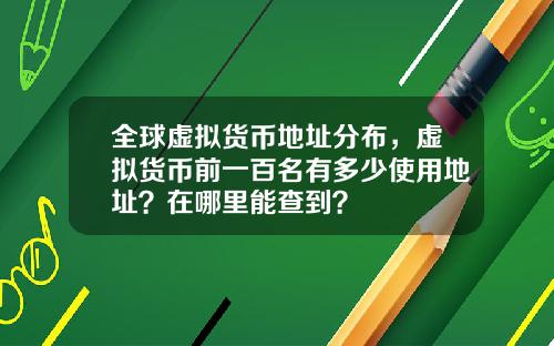 全球虚拟货币地址分布，虚拟货币前一百名有多少使用地址？在哪里能查到？