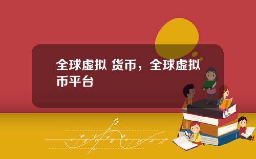 全球虚拟 货币，全球虚拟币平台