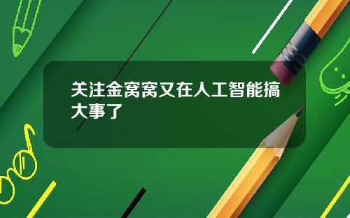 关注金窝窝又在人工智能搞大事了