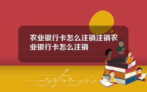农业银行卡怎么注销注销农业银行卡怎么注销