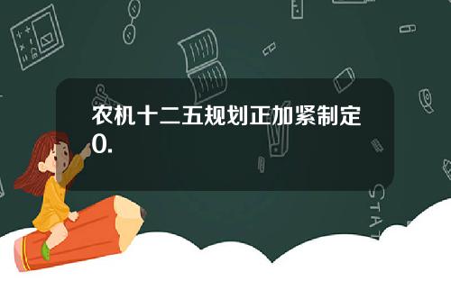 农机十二五规划正加紧制定0.