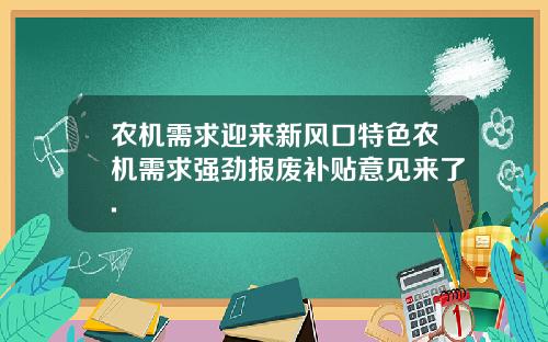 农机需求迎来新风口特色农机需求强劲报废补贴意见来了.