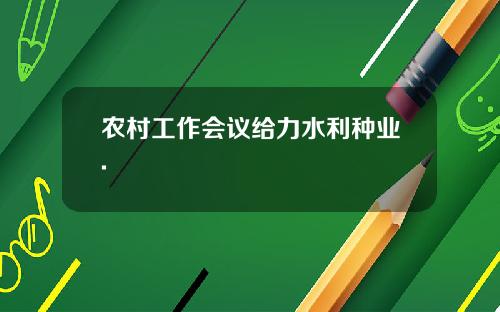 农村工作会议给力水利种业.