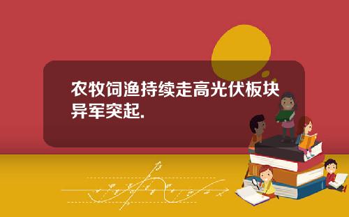 农牧饲渔持续走高光伏板块异军突起.