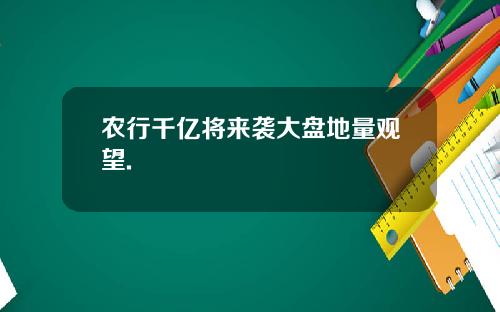 农行千亿将来袭大盘地量观望.