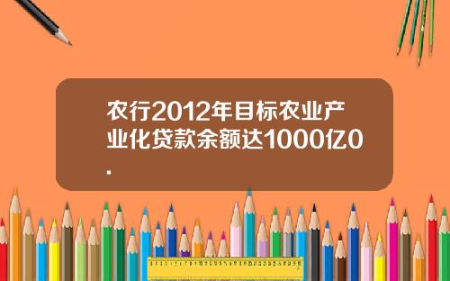 农行2012年目标农业产业化贷款余额达1000亿0.