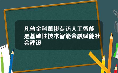 凡普金科董祺专访人工智能是基础性技术智能金融赋能社会建设