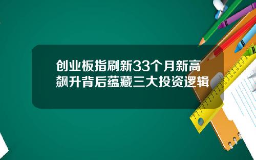 创业板指刷新33个月新高飙升背后蕴藏三大投资逻辑