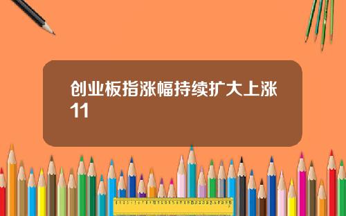 创业板指涨幅持续扩大上涨11
