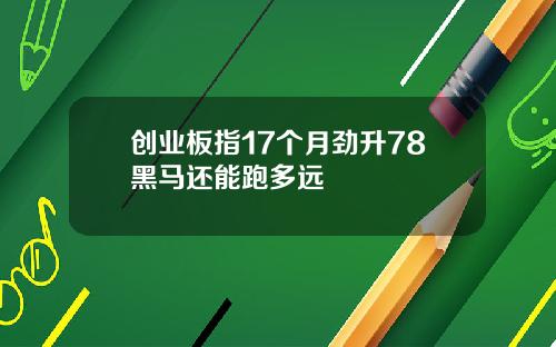 创业板指17个月劲升78黑马还能跑多远