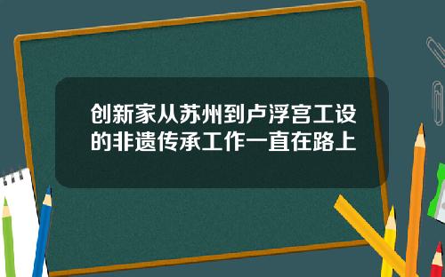 创新家从苏州到卢浮宫工设的非遗传承工作一直在路上