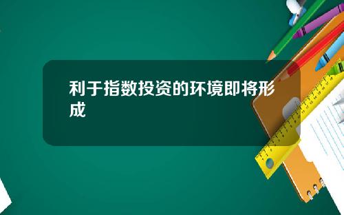 利于指数投资的环境即将形成
