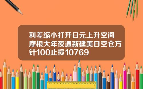 利差缩小打开日元上升空间摩根大年夜通新建美日空仓方针100止损10769