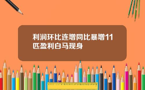 利润环比连增同比暴增11匹盈利白马现身
