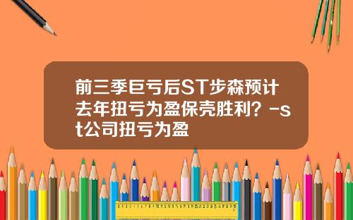 前三季巨亏后ST步森预计去年扭亏为盈保壳胜利？-st公司扭亏为盈