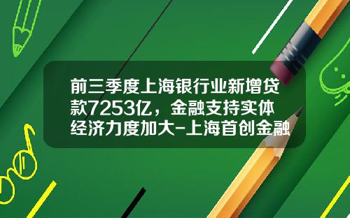 前三季度上海银行业新增贷款7253亿，金融支持实体经济力度加大-上海首创金融服务有限公司