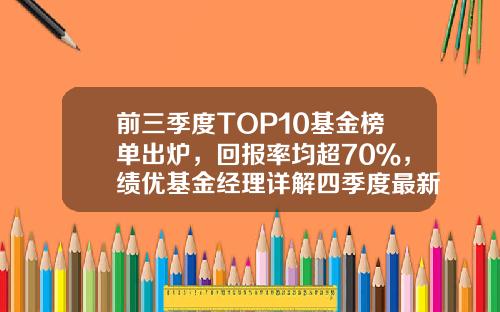 前三季度TOP10基金榜单出炉，回报率均超70％，绩优基金经理详解四季度最新策略-基金收益好