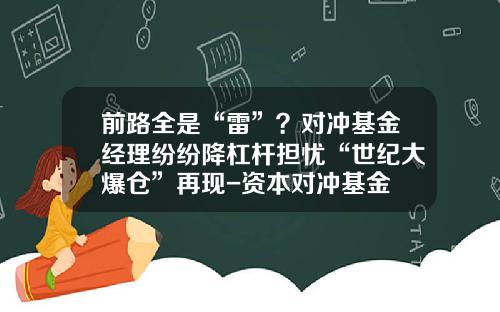 前路全是“雷”？对冲基金经理纷纷降杠杆担忧“世纪大爆仓”再现-资本对冲基金