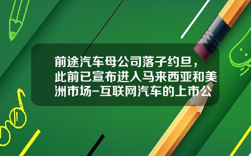 前途汽车母公司落子约旦，此前已宣布进入马来西亚和美洲市场-互联网汽车的上市公司