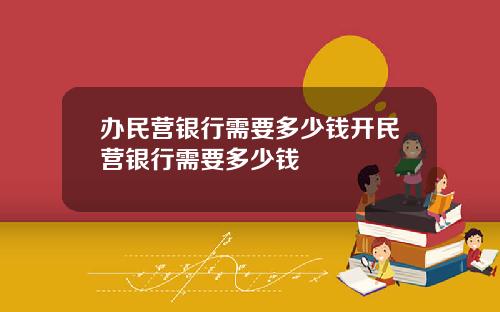 办民营银行需要多少钱开民营银行需要多少钱
