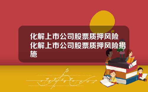 化解上市公司股票质押风险化解上市公司股票质押风险措施