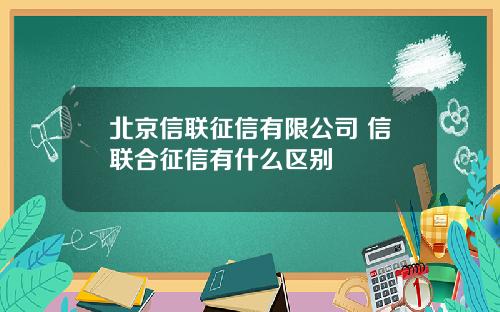 北京信联征信有限公司 信联合征信有什么区别