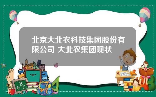 北京大北农科技集团股份有限公司 大北农集团现状