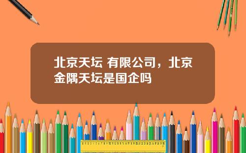 北京天坛 有限公司,北京金隅天坛是国企吗