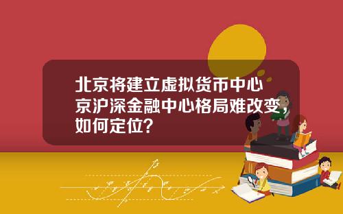 北京将建立虚拟货币中心 京沪深金融中心格局难改变,如何定位?