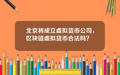 北京将成立虚拟货币公司,区块链虚拟货币合法吗?