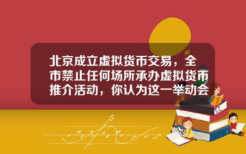 北京成立虚拟货币交易，全市禁止任何场所承办虚拟货币推介活动，你认为这一举动会有多大影响？