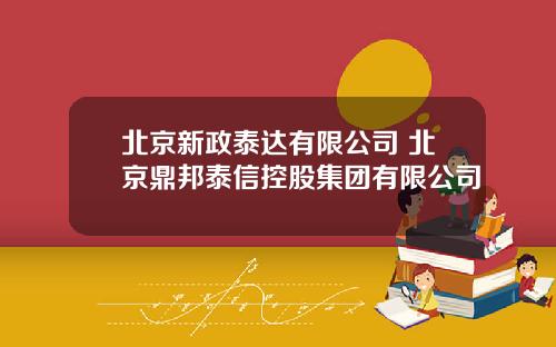 北京新政泰达有限公司 北京鼎邦泰信控股集团有限公司