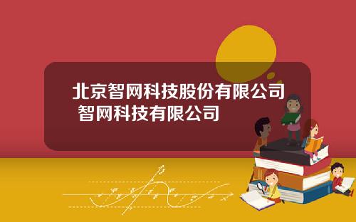 北京智网科技股份有限公司 智网科技有限公司