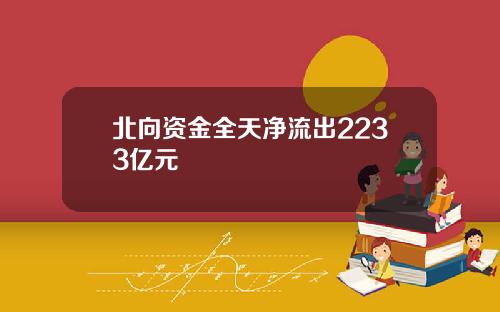 北向资金全天净流出2233亿元