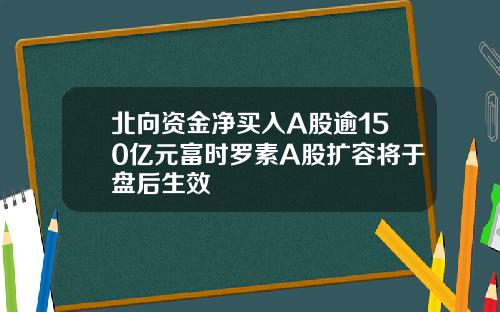 北向资金净买入A股逾150亿元富时罗素A股扩容将于盘后生效