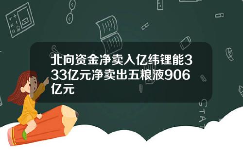 北向资金净卖入亿纬锂能333亿元净卖出五粮液906亿元