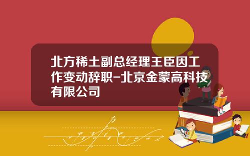 北方稀土副总经理王臣因工作变动辞职-北京金蒙高科技有限公司