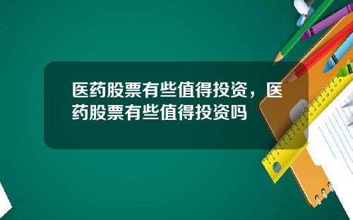 医药股票有些值得投资，医药股票有些值得投资吗