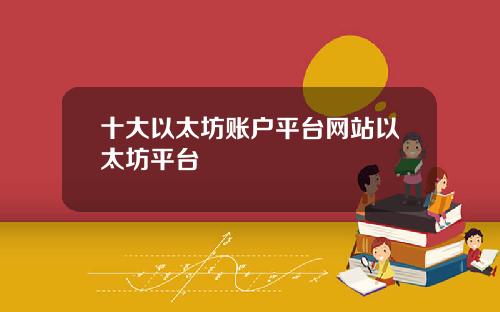 十大以太坊账户平台网站以太坊平台