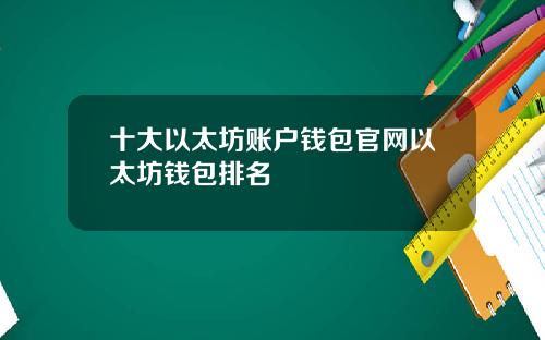 十大以太坊账户钱包官网以太坊钱包排名