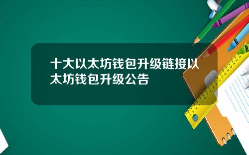 十大以太坊钱包升级链接以太坊钱包升级公告