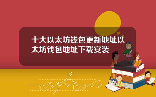 十大以太坊钱包更新地址以太坊钱包地址下载安装