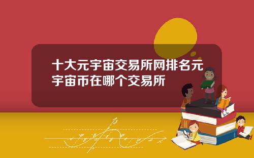 十大元宇宙交易所网排名元宇宙币在哪个交易所