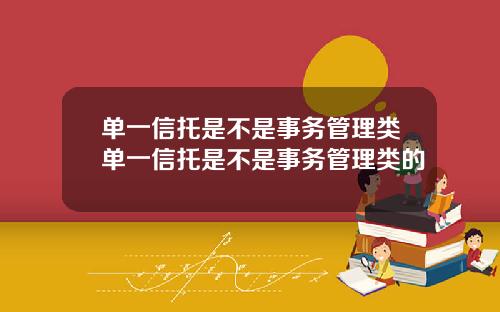 单一信托是不是事务管理类单一信托是不是事务管理类的