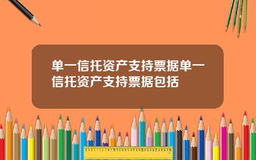 单一信托资产支持票据单一信托资产支持票据包括