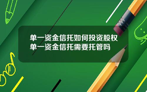 单一资金信托如何投资股权单一资金信托需要托管吗