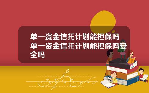 单一资金信托计划能担保吗单一资金信托计划能担保吗安全吗