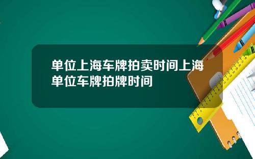 单位上海车牌拍卖时间上海单位车牌拍牌时间