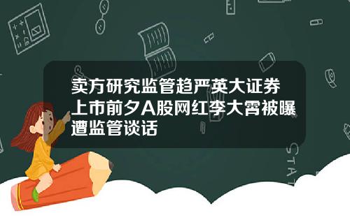 卖方研究监管趋严英大证券上市前夕A股网红李大霄被曝遭监管谈话